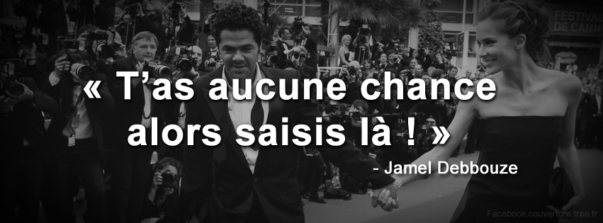 T'as aucune chance alors saisis là - Jamel Debbouze